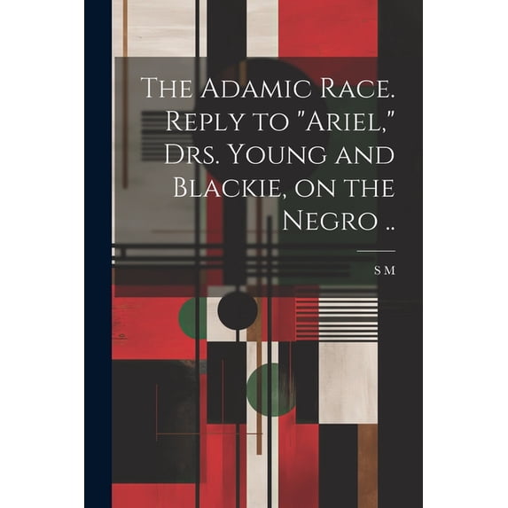 The Adamic Race. Reply to "Ariel," Drs. Young and Blackie, on the Negro .., (Paperback)