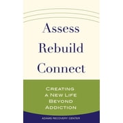 Adams Recovery Center Assess, Rebuild, Connect Creating a New Life Beyond Addiction, Paperback