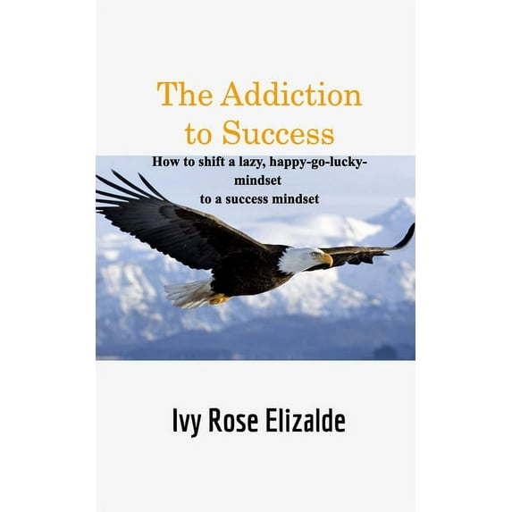 The Addiction to Success: How to shift a lazy, happy-go-lucky-mindset to a success mindset, (Paperback)