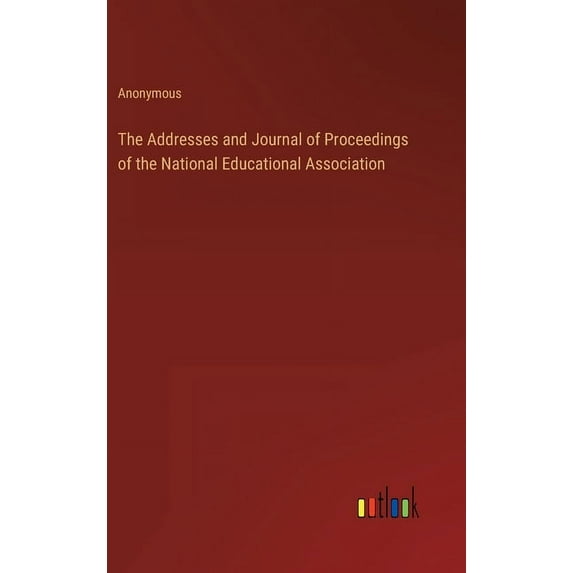 The Addresses and Journal of Proceedings of the National Educational Association (Hardcover)
