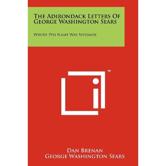 The Adirondack Letters Of George Washington Sears: Whose Pen Name Was Nessmuk Paperback 1258143380 9781258143381 Dan Brenan, George Washington Sears