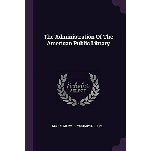 The Administration Of The American Public Library Paperback 1378908678 9781378908679 Wd McDiarmid, McDiarmid John