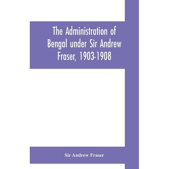 The Administration of Bengal under Sir Andrew Fraser, 1903-1908, (Paperback)
