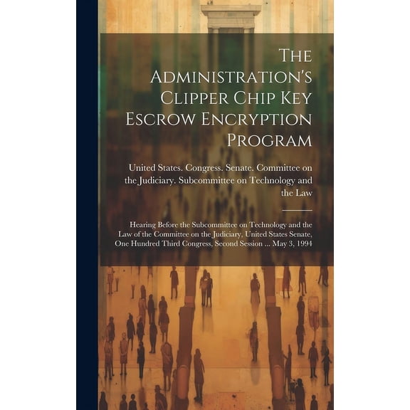 The Administration's Clipper Chip key Escrow Encryption Program: Hearing Before the Subcommittee on Technology and the L, (Hardcover)
