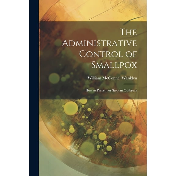 The Administrative Control of Smallpox : How to Prevent or Stop an Outbreak (Paperback)