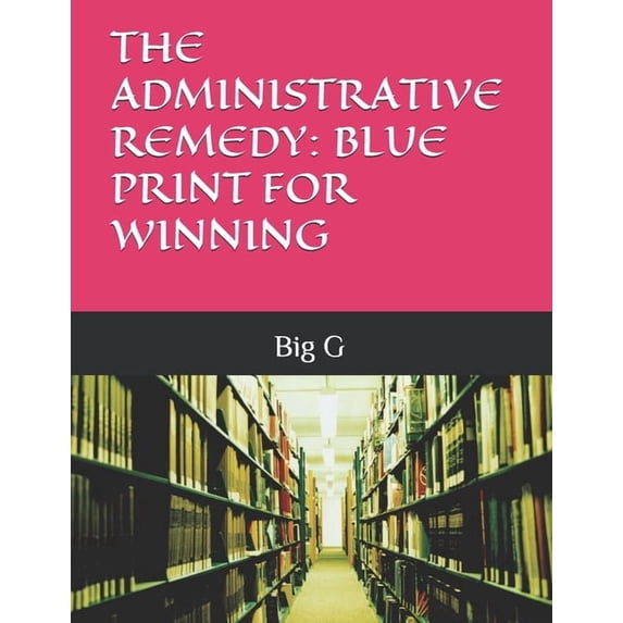 The Administrative Remedy: Blue Print for Winning, (Paperback)