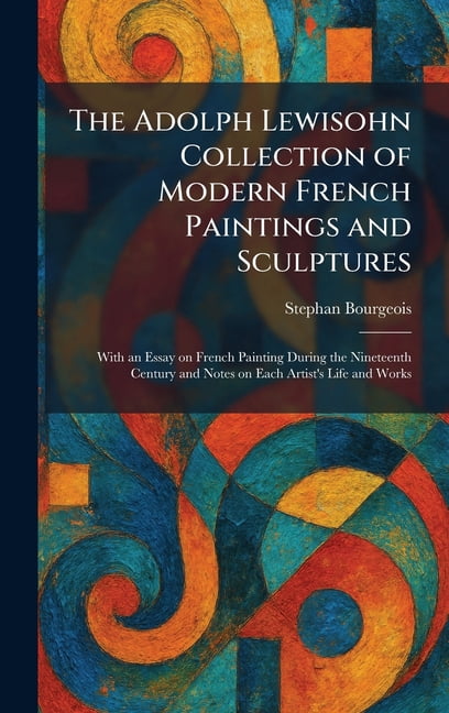 The Adolph Lewisohn Collection of Modern French Paintings and Sculptures: With an Essay on French Painting During the Ni, (Hardcover)