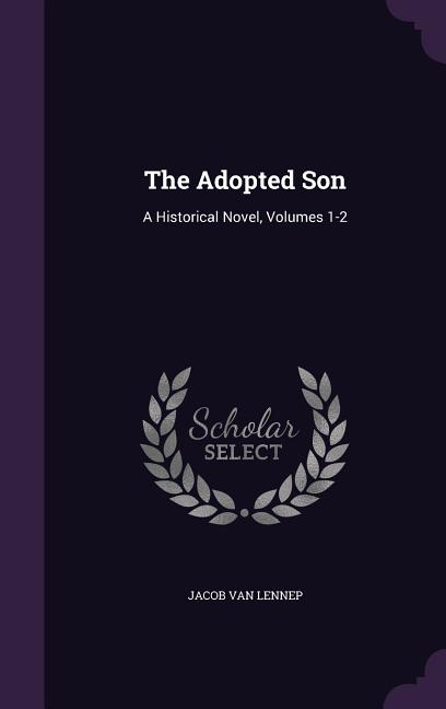 The Adopted Son: A Historical Novel, Volumes 1-2 Hardcover 1358392722 9781358392726 Jacob Van Lennep