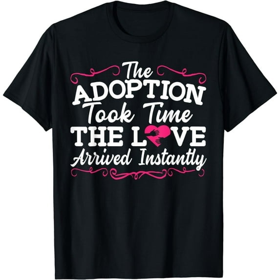 The Adoption Took Time The Love Arrived Instantly Gotcha Day T-Shirt