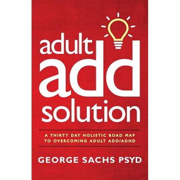 The Adult ADD Solution: A 30 Day Holistic Roadmap to Overcoming Adult ADD/ADHD (Paperback) by George Sachs Psyd