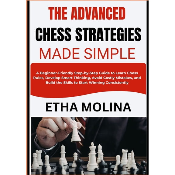 The Advanced Chess Strategies Made Simple: A Step-by-Step Guide to Learn Chess Rules, Develop Smart Thinking, Avoid Cost, (Paperback)