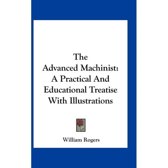 The Advanced Machinist : A Practical And Educational Treatise With Illustrations (Hardcover)