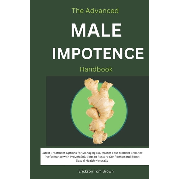 The Advanced Male Impotence Handbook: Latest Treatment Options for Managing ED, Master Your Mindset Enhance Performance , (Paperback)