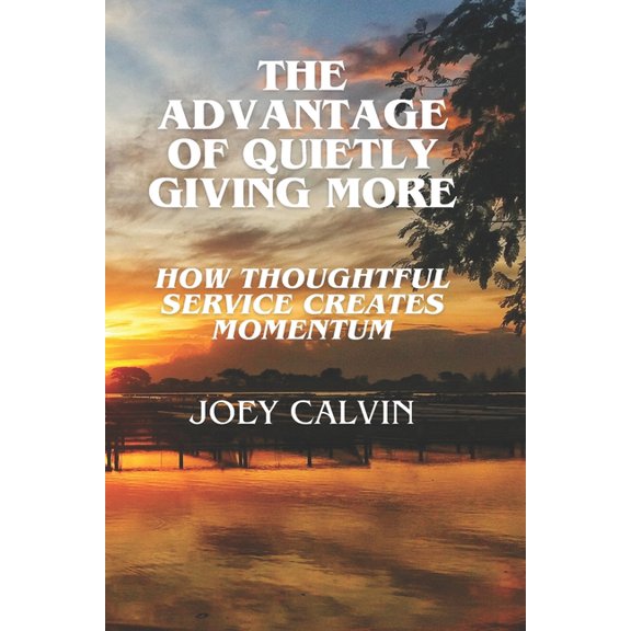 The Advantage of Quietly Giving More: How Thoughtful Service Creates Momentum, (Paperback)