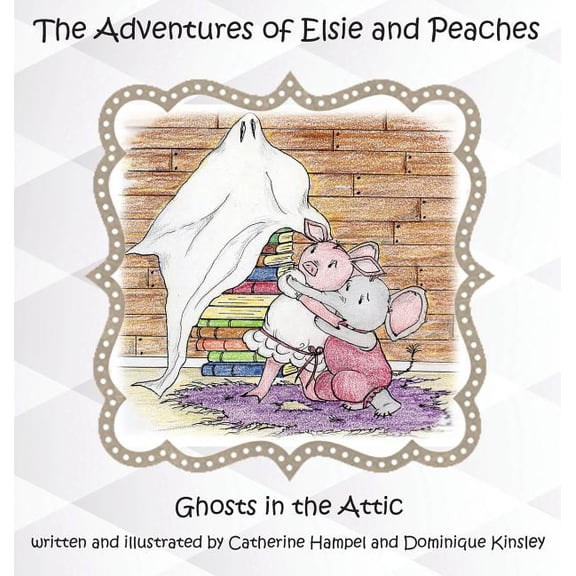 The Adventues of Elsie and Peaches The Adventues of Elsie and Peaches: Ghosts in the Attic, Book 2, (Hardcover)