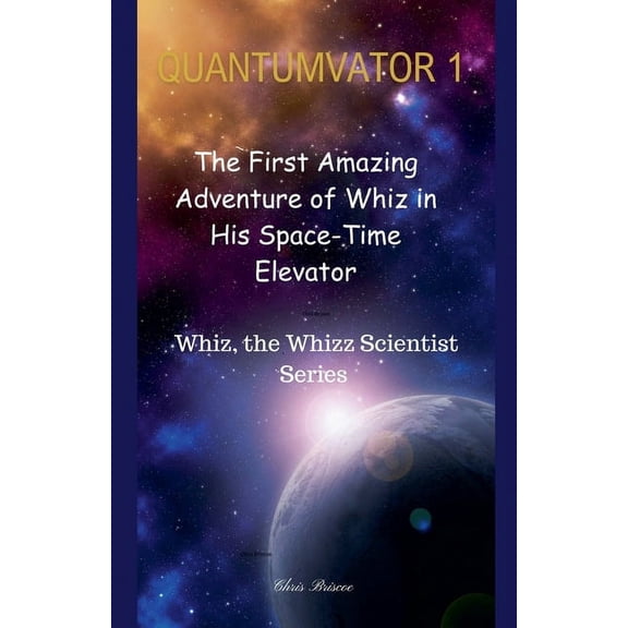 The Adventure of Whiz, the Whizz Scienti Quantumvator 1: The First Amazing Adventure of Whiz in His Space-Time Elevator, (Paperback)