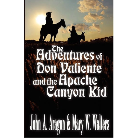 The Adventures of Don Valiente and the Apache Canyon Kid (Paperback) by Mary W Walters, John A Aragon