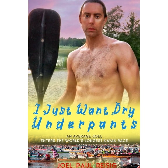 The Adventures of Jpr I Just Want Dry Underpants: An average Joel enters the world's longest kayak race, Book 3, (Paperback)