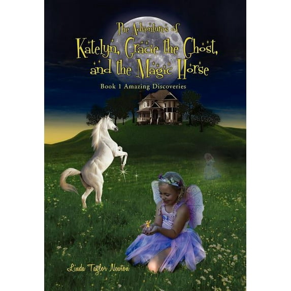 The Adventures of Katelyn, Gracie the Ghost and the Magic Horse: Book 1 Amazing Discoveries Hardcover 1479736694 9781479736690 Linda Newton