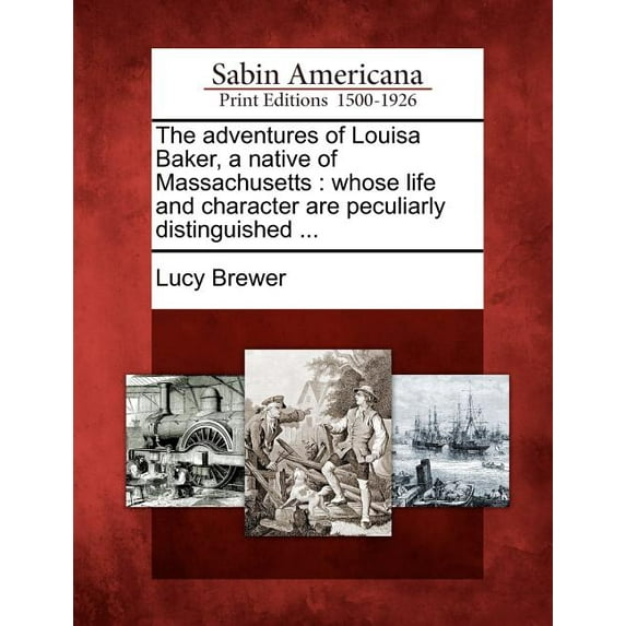 The Adventures of Louisa Baker, a Native of Massachusetts : Whose Life and Character Are Peculiarly Distinguished ...