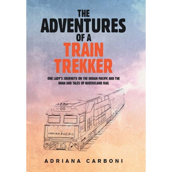 The Adventures of a Train Trekker: One Lady's Journeys on the Indian Pacific and the Ghan and Tales of Queensland Rail, (Hardcover)