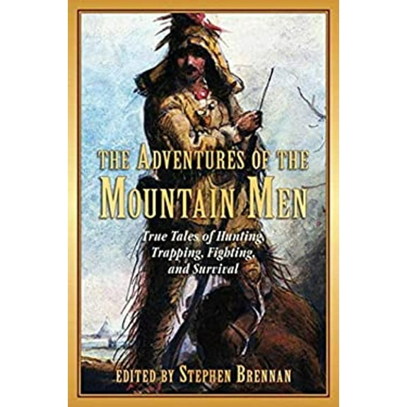 Pre-Owned The Adventures of the Mountain Men: True Tales of Hunting, Trapping, Fighting, and Survival (Paperback) by Stephen Brennan