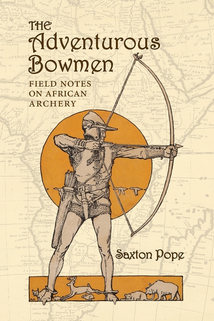 The Adventurous Bowmen: Field Notes on African Archery, (Paperback)