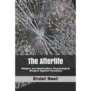 The Afterlife Religion and Spiritualitys Psychological Weapon Against Humanity, Paperback