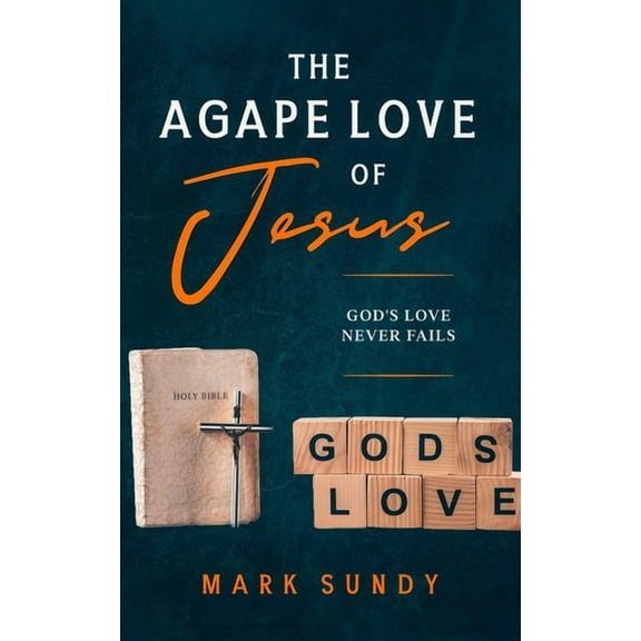 The Agape Love of Jesus: God's Love Never Fails, (Paperback)