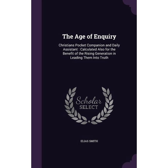 The Age of Enquiry : Christians Pocket Companion and Daily Assistant: Calculated Also for the Benefit of the Rising Generation in Leading Them Into Truth (Hardcover)