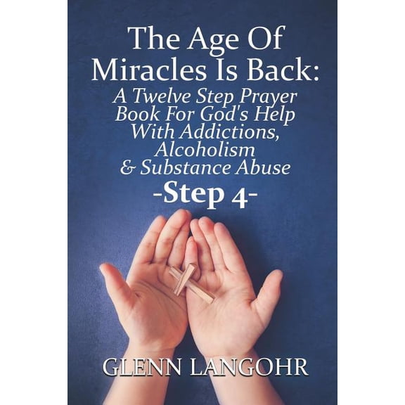 The Age Of Miracles Is Back: A Twelve Step Prayer Book For God's Help With Addictions, Alcoholism & Substance Abuse: Ste, (Paperback)