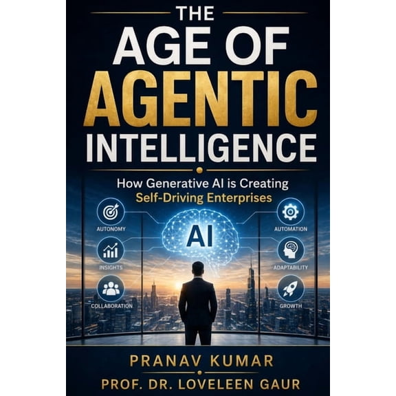 The Age of Agentic Intelligence: How Generative AI is Creating Self-Driving Enterprises, (Paperback)