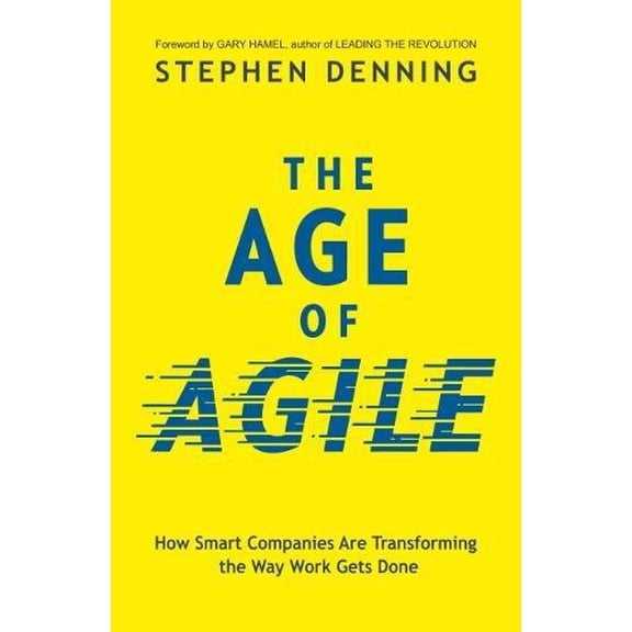 The Age of Agile:: How Smart Companies Are Transforming the Way Work Gets Done Denning, Stephen