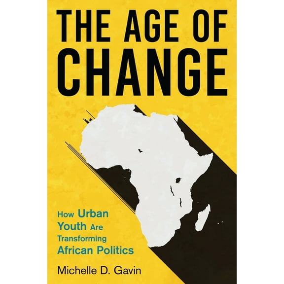 The Age of Change: How Urban Youth Are Transforming African Politics, (Hardcover)
