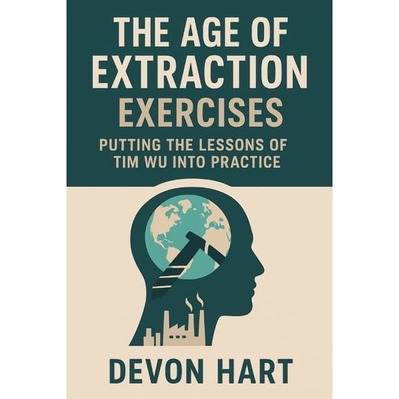 The Age of Extraction Exercises: Putting the Lessons of Tim Wu Into Practice, (Paperback)
