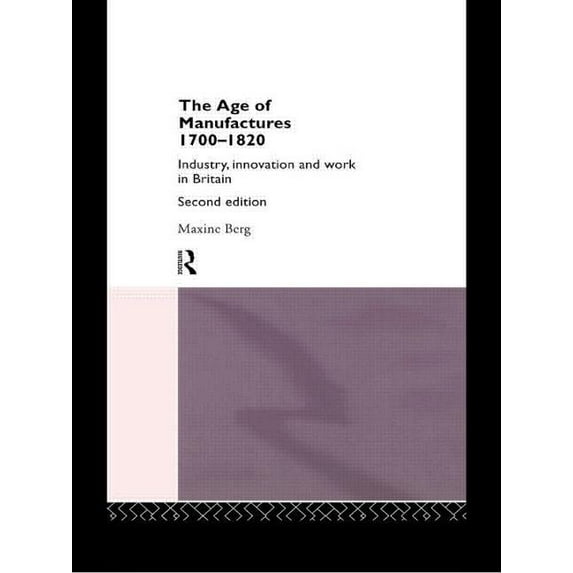 The Age of Manufactures, 1700-1820: Industry, Innovation and Work in Britain, (Paperback)