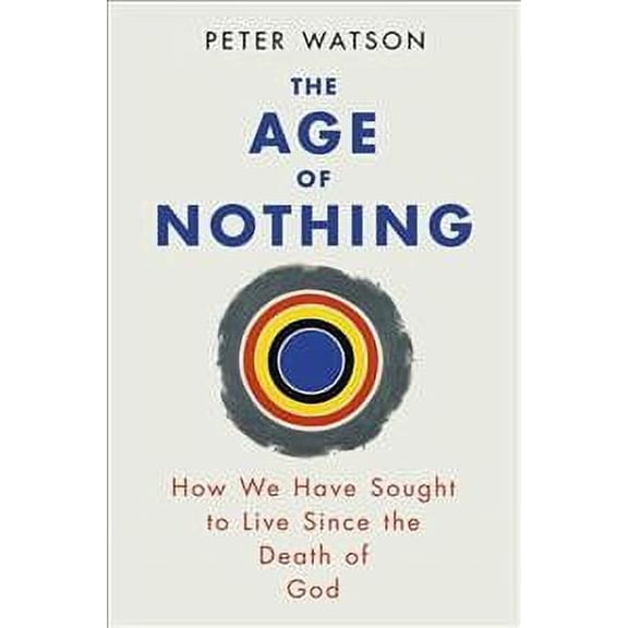 The Age of Nothing: How We Have Sought to Live Since the Death of God