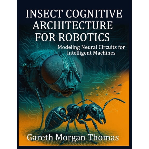 Robotics Engineering and Intelligence Insect Cognitive Architecture for Robotics: Modeling Neural Circuits for Intelligent Machines, (Paperback)