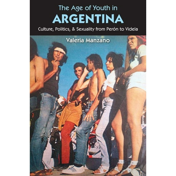 The Age of Youth in Argentina: Culture, Politics, and Sexuality from Perón to Videla, (Paperback)