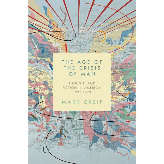The Age of the Crisis of Man: Thought and Fiction in America, 1933-1973, (Hardcover)