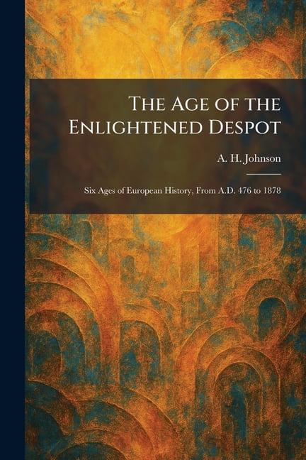 The Age of the Enlightened Despot: Six Ages of European History, From A.D. 476 to 1878, (Paperback)