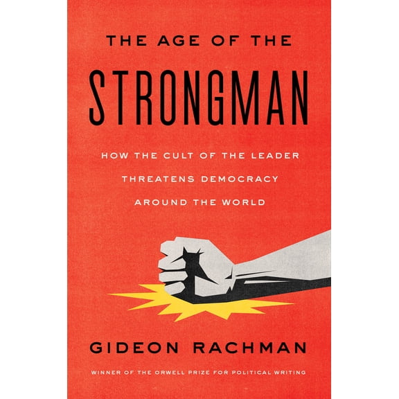 The Age of the Strongman : How the Cult of the Leader Threatens Democracy Around the World (Hardcover)