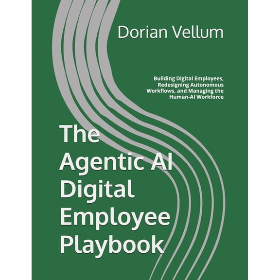 The Agentic AI Digital Employee Playbook: Building Digital Employees, Redesigning Autonomous Workflows, and Managing the, (Paperback)