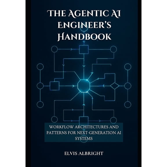 The Agentic AI Engineer's Handbook: Workflow Architectures and Patterns for Next-Generation AI Systems, (Paperback)