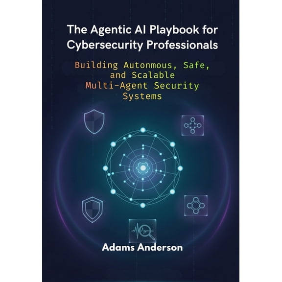 The Agentic AI Playbook for Cybersecurity Professionals: Building Autonmous, Safe, and Scalable Multi-Agent Security Sys, (Paperback)