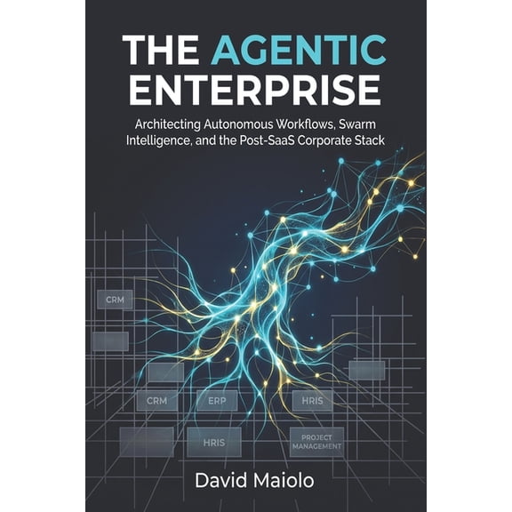 The Agentic Enterprise: Architecting Autonomous Workflows, Swarm Intelligence, and the Post-SaaS Corporate Stack, (Paperback)