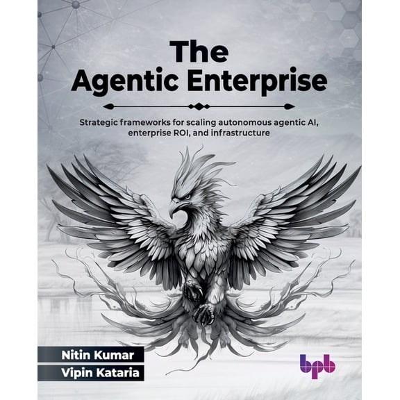 The Agentic Enterprise: Strategic frameworks for scaling autonomous agentic AI, enterprise ROI, and infrastructure (Engl, (Paperback)