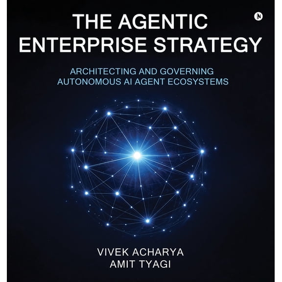 The Agentic Enterprise Strategy: Architecting and Governing Autonomous AI Agent Ecosystems, (Hardcover)