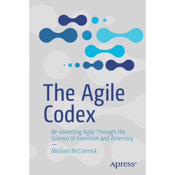 The Agile Codex: Re-Inventing Agile Through the Science of Invention and Assembly, (Paperback)