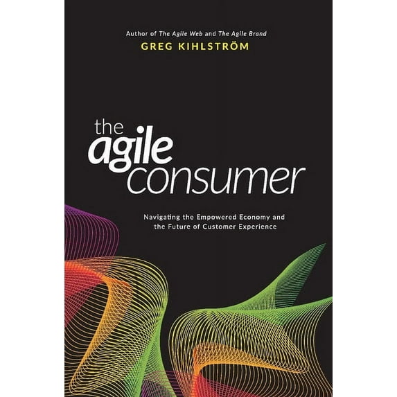 The Agile Consumer : Navigating the Empowered Economy and the Future of Customer Experience (Hardcover)